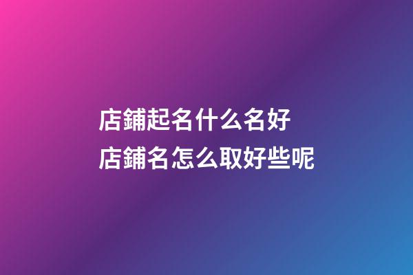 店鋪起名什么名好 店鋪名怎么取好些呢-第1張-店鋪起名-玄機派
